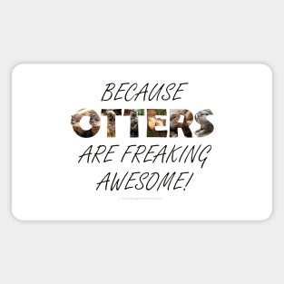 Because otters are freaking awesome - wildlife oil painting word art Magnet